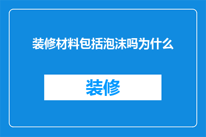 装修材料包括泡沫吗为什么(装修材料中是否包含泡沫？探讨其原因及应用)