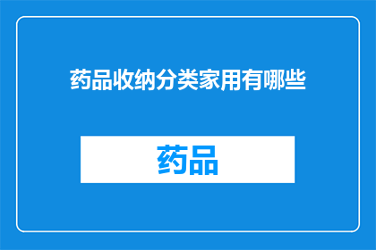 药品收纳分类家用有哪些(家用药品收纳分类有哪些？)