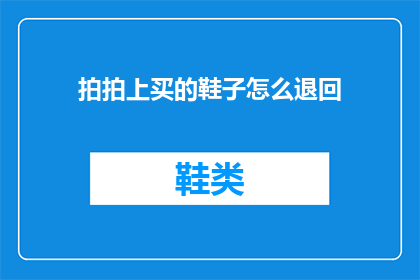 拍拍上买的鞋子怎么退回(如何安全退回在拍拍网上购买的鞋子？)