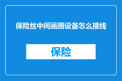 保险丝中间画圈设备怎么接线(如何正确接线保险丝中间画圈设备？)