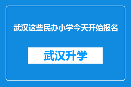 武汉这些民办小学今天开始报名(武汉民办小学报名启动，家长和学生是否已做好准备？)
