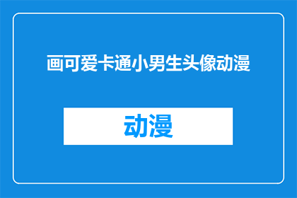 画可爱卡通小男生头像动漫(如何绘制一个充满童趣的卡通小男生头像动漫？)