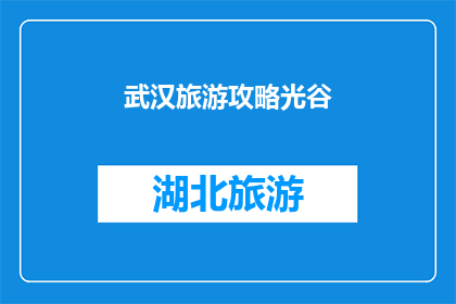 武汉旅游攻略光谷(武汉旅游攻略：光谷区深度探索指南)
