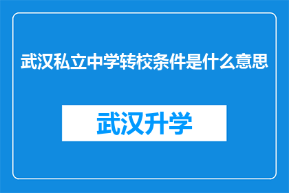 武汉私立中学转校条件是什么意思(武汉私立中学转校条件是什么？)
