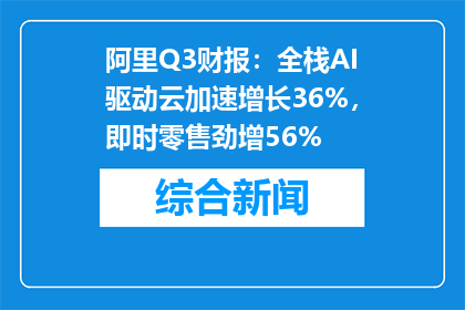 阿里Q3财报：全栈AI驱动云加速增长36%，即时零售劲增56%