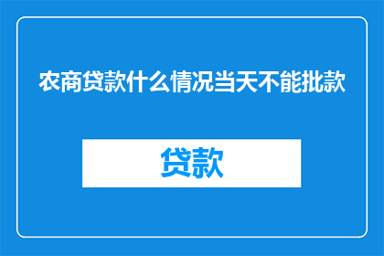 农商贷款什么情况当天不能批款(农商贷款审批流程中，存在哪些特定情况当天无法获得批准？)