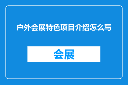 户外会展特色项目介绍怎么写(如何撰写吸引人的户外会展特色项目介绍？)