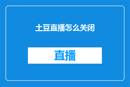 土豆直播怎么关闭(如何彻底关闭土豆直播？)