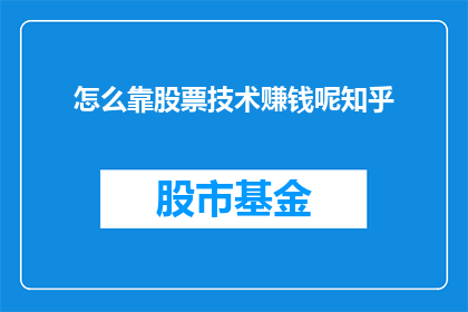 怎么靠股票技术赚钱呢知乎(如何通过股票技术实现盈利？在知乎上，这个问题引发了广泛的讨论和关注)