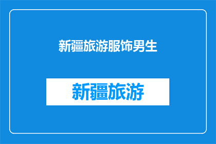 新疆旅游服饰男生(新疆旅游服饰男生：探索丝绸之路的时尚印记)
