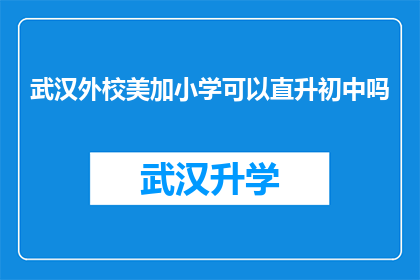 武汉外校美加小学可以直升初中吗(武汉外校美加小学是否提供直升初中的机会？)