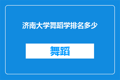 济南大学舞蹈学排名多少(济南大学舞蹈学专业排名情况如何？)