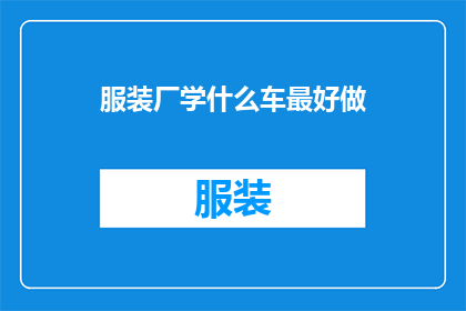 服装厂学什么车最好做(服装厂应学习哪些技能以实现高效生产？)