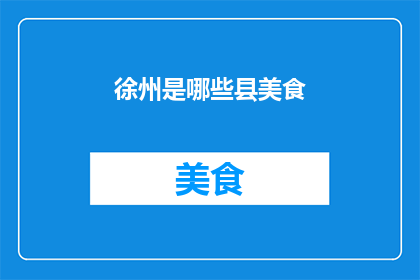 徐州是哪些县美食(徐州的美食宝藏：探索那些令人垂涎欲滴的地方特色佳肴)