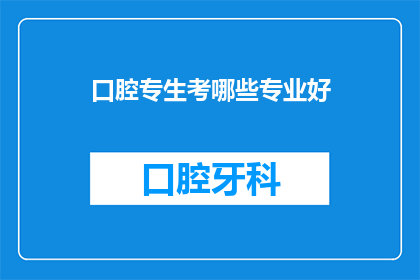口腔专生考哪些专业好(口腔专业毕业生应选择哪些专业以提升就业竞争力？)