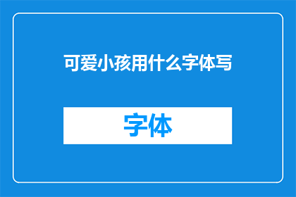 可爱小孩用什么字体写(可爱小孩用什么字体写？探索适合儿童书写的字体选择)