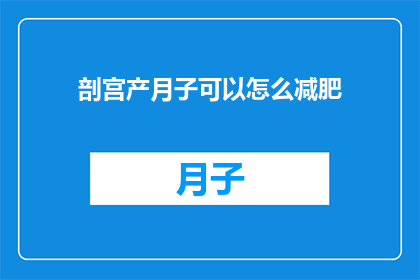 剖宫产月子可以怎么减肥(剖宫产后如何有效减肥？月子期间的瘦身秘诀大公开)