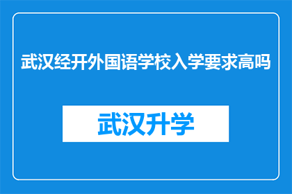 武汉经开外国语学校入学要求高吗(武汉经开外国语学校入学门槛是否严苛？)