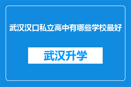 武汉汉口私立高中有哪些学校最好(武汉汉口私立高中中，哪些学校堪称教育翘楚？)