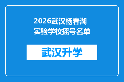 2026武汉杨春湖实验学校摇号名单(2026年武汉杨春湖实验学校摇号名单是否已公布？)