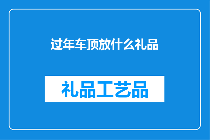 过年车顶放什么礼品(过年期间，车顶放置什么礼品才合适？)