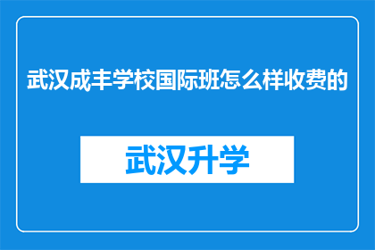 武汉成丰学校国际班怎么样收费的(武汉成丰学校国际班的收费情况是怎样的？)