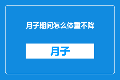 月子期间怎么体重不降(如何在月子期间有效控制体重？)