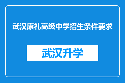 武汉康礼高级中学招生条件要求(武汉康礼高级中学的招生条件是什么？)