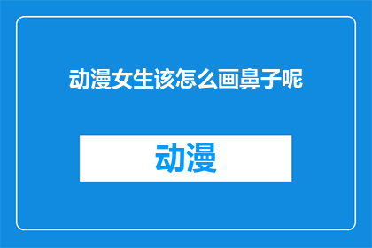 动漫女生该怎么画鼻子呢(动漫中女生如何绘制精致的鼻子？)