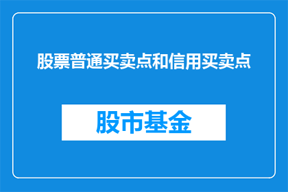 股票普通买卖点和信用买卖点(股票交易中普通买卖点与信用买卖点的辨析与应用)