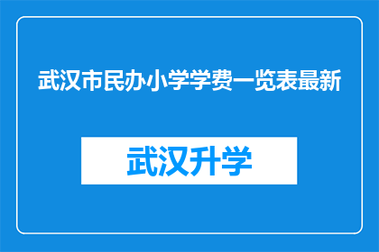 武汉市民办小学学费一览表最新(武汉市民办小学学费一览表最新，家长们是否了解？)