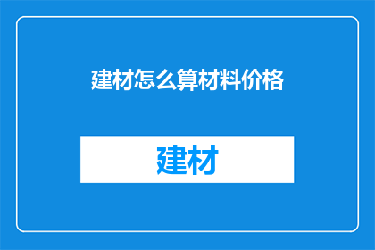 建材怎么算材料价格(如何精确计算建材材料的价格？)