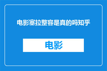 电影塞拉整容是真的吗知乎(电影塞拉整容的真实性在知乎上引发了热议，观众们纷纷提出疑问，是否真的存在这样的情节？)