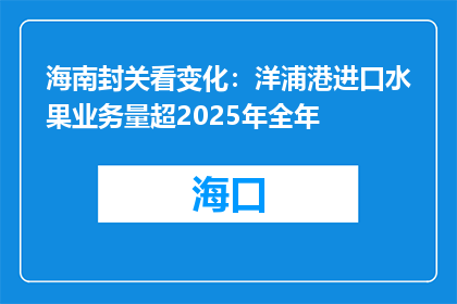 海南封关看变化：洋浦港进口水果业务量超2025年全年