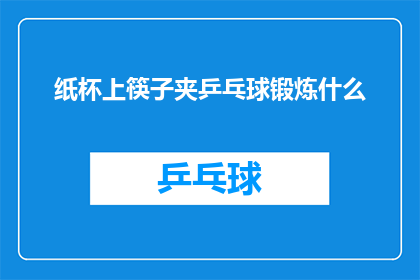 纸杯上筷子夹乒乓球锻炼什么(纸杯上筷子夹乒乓球锻炼什么？探索乒乓球运动背后的体能挑战与技巧提升)