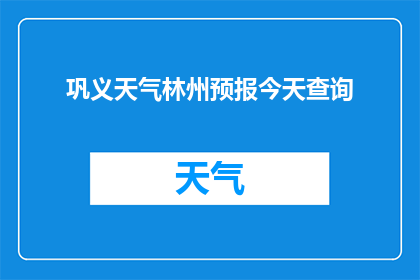 巩义天气林州预报今天查询(如何查询巩义今日天气及林州未来预报？)
