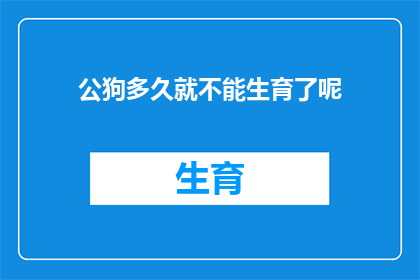 公狗多久就不能生育了呢(公狗的生育能力会随着年龄的增长而逐渐减弱，那么它们何时将无法再繁衍后代呢？)