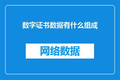 数字证书数据有什么组成(数字证书数据的结构与组成要素是什么？)