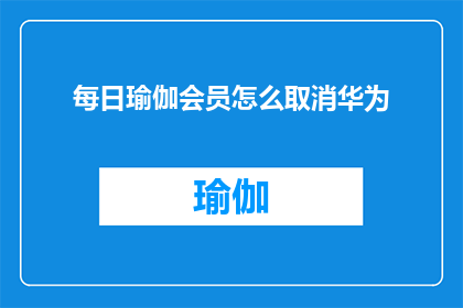 每日瑜伽会员怎么取消华为(如何取消华为会员服务中的每日瑜伽课程？)