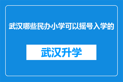 武汉哪些民办小学可以摇号入学的(武汉民办小学摇号入学政策详解：哪些学校参与摇号？)