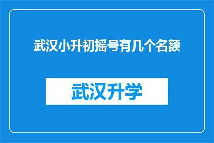 武汉小升初摇号有几个名额(武汉小升初摇号名额究竟有多少？)