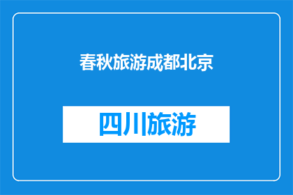 春秋旅游成都北京(春秋旅游成都北京：探索古都魅力，体验京城风情？)