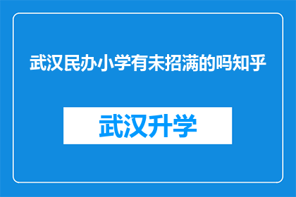 武汉民办小学有未招满的吗知乎(武汉民办小学是否仍有空缺名额？)