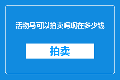 活物马可以拍卖吗现在多少钱(活物马能否被拍卖？目前市场价值如何？)