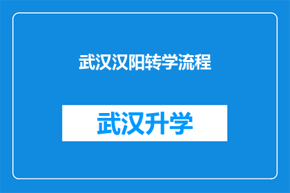 武汉汉阳转学流程(武汉汉阳区转学流程的疑问解答：您需要了解哪些关键步骤？)