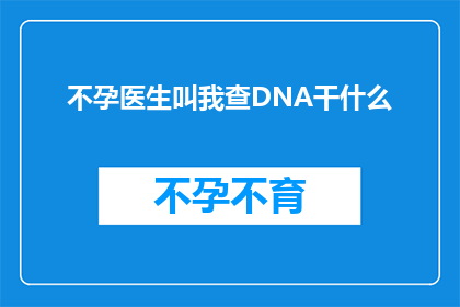 不孕医生叫我查DNA干什么(不孕症诊断中，医生为何要求进行DNA检测？)