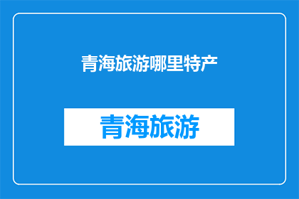 青海旅游哪里特产(青海旅游必尝的特产：探寻青海美食与手工艺品)