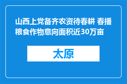 山西上党备齐农资待春耕 春播粮食作物意向面积近30万亩