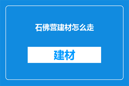 石佛营建材怎么走(如何前往石佛营建材市场？)
