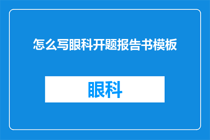 怎么写眼科开题报告书模板(如何撰写一份专业的眼科开题报告书模板？)